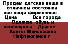 Продам детские вещи в отличном состоянии, все вещи фирменные. › Цена ­ 150 - Все города Одежда, обувь и аксессуары » Другое   . Ханты-Мансийский,Нефтеюганск г.